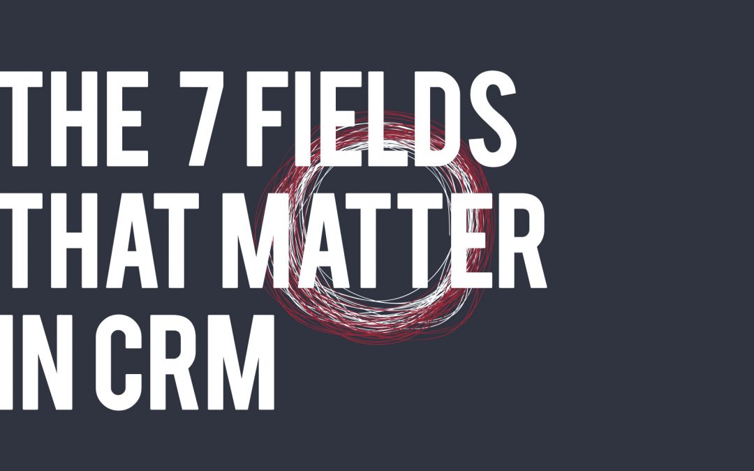 The 7 Fields that Matter in CRM